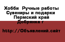 Хобби. Ручные работы Сувениры и подарки. Пермский край,Добрянка г.